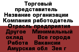 Торговый представитель › Название организации ­ Компания-работодатель › Отрасль предприятия ­ Другое › Минимальный оклад ­ 1 - Все города Работа » Вакансии   . Амурская обл.,Зея г.